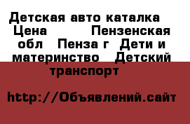 Детская авто каталка  › Цена ­ 500 - Пензенская обл., Пенза г. Дети и материнство » Детский транспорт   